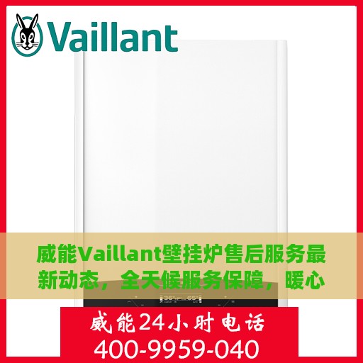 威能Vaillant壁挂炉售后服务最新动态，全天候服务保障，暖心呵护您的生活