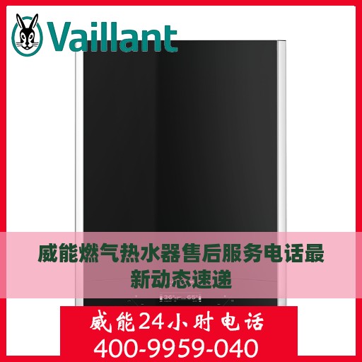 威能燃气热水器售后服务电话最新动态速递