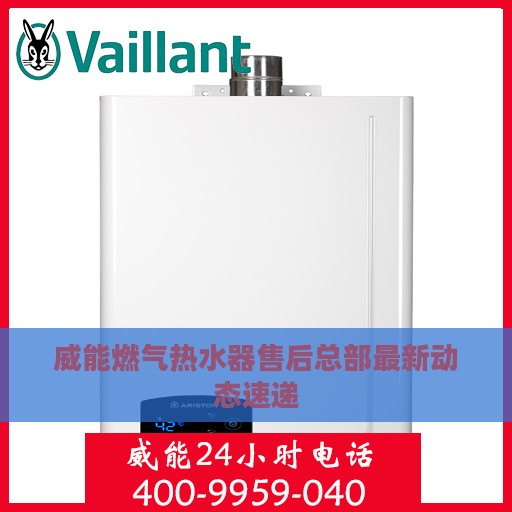 威能燃气热水器售后总部最新动态速递