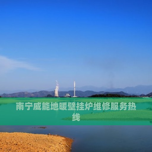 南宁威能地暖壁挂炉维修服务热线