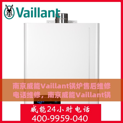 南京威能Vaillant锅炉售后维修电话维修，南京威能Vaillant锅炉售后专业维修团队，快速响应维修电话