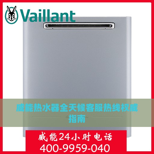 威能热水器全天候客服热线权威指南