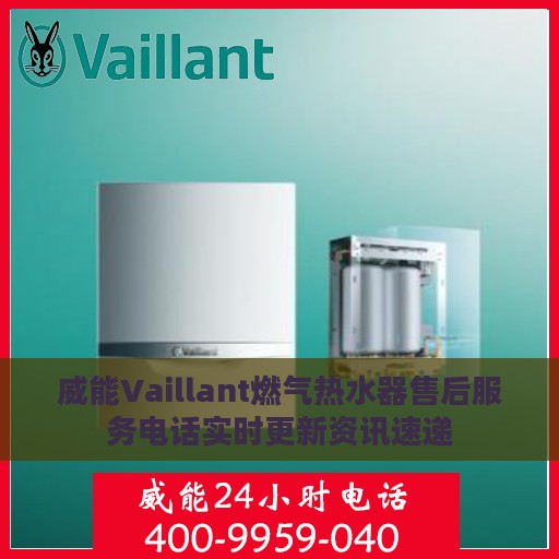 威能Vaillant燃气热水器售后服务电话实时更新资讯速递
