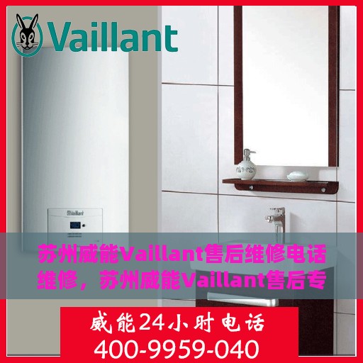 苏州威能Vaillant售后维修电话维修，苏州威能Vaillant售后专业维修团队联系电话及维修服务指南