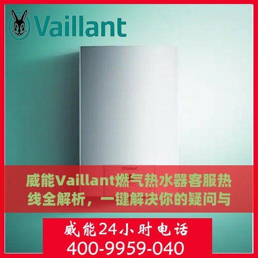 威能Vaillant燃气热水器客服热线全解析，一键解决你的疑问与需求