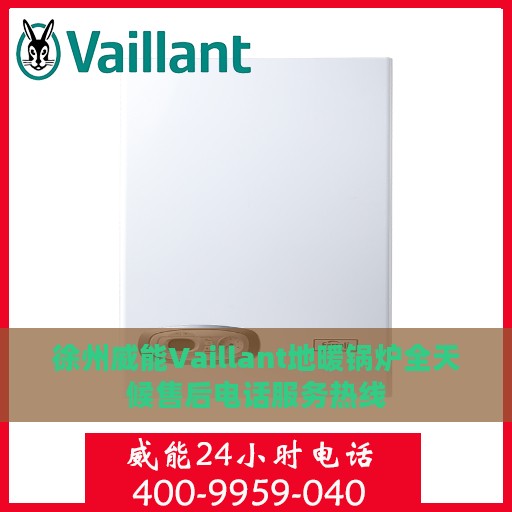 徐州威能Vaillant地暖锅炉全天候售后电话服务热线