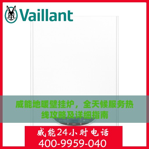 威能地暖壁挂炉，全天候服务热线攻略及详细指南