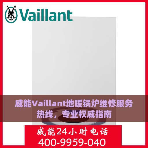 威能Vaillant地暖锅炉维修服务热线，专业权威指南