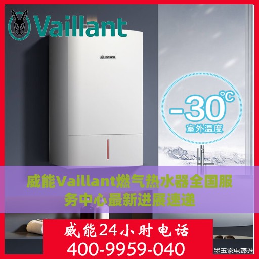 威能Vaillant燃气热水器全国服务中心最新进展速递
