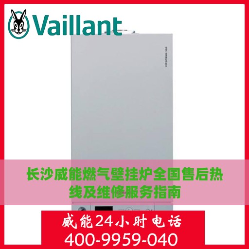 长沙威能燃气壁挂炉全国售后热线及维修服务指南