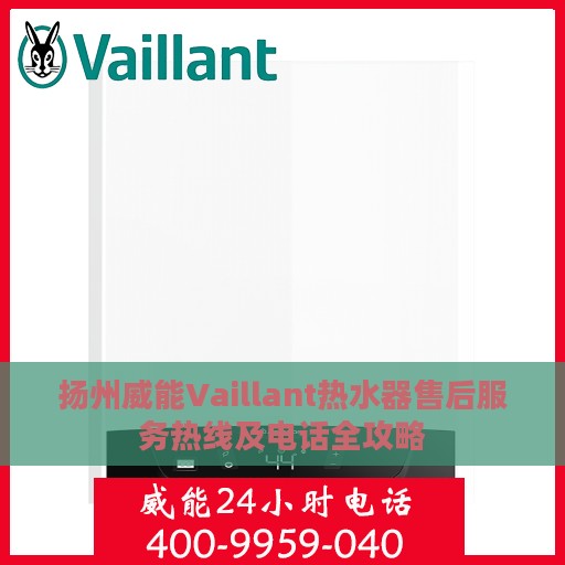 扬州威能Vaillant热水器售后服务热线及电话全攻略