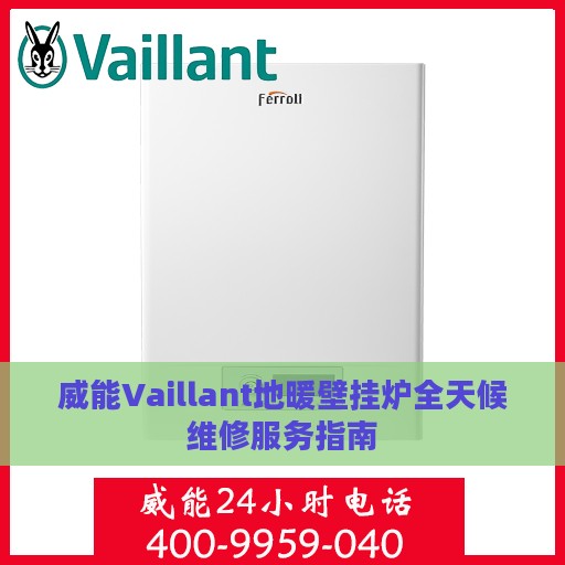 威能Vaillant地暖壁挂炉全天候维修服务指南