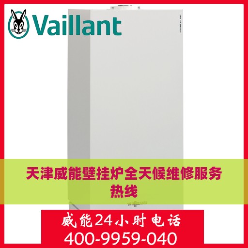 天津威能壁挂炉全天候维修服务热线