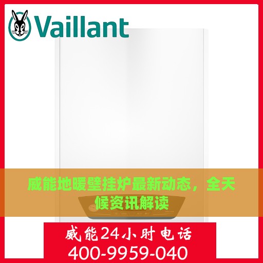 威能地暖壁挂炉最新动态，全天候资讯解读