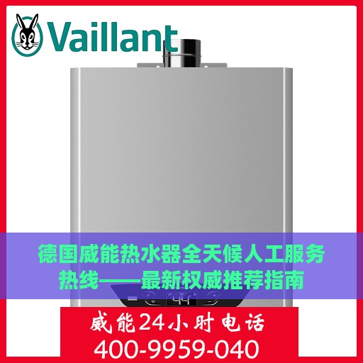 德国威能热水器全天候人工服务热线——最新权威推荐指南