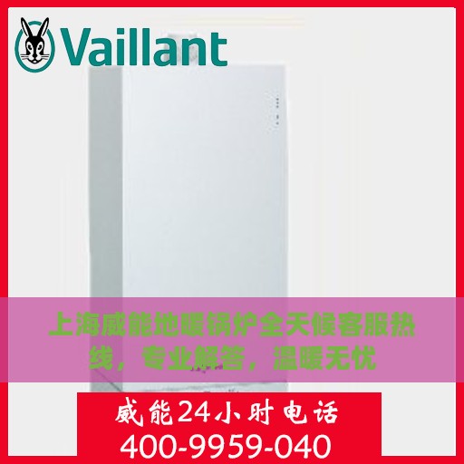 上海威能地暖锅炉全天候客服热线，专业解答，温暖无忧