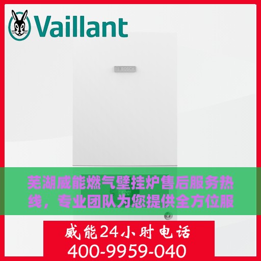 芜湖威能燃气壁挂炉售后服务热线，专业团队为您提供全方位服务保障！
