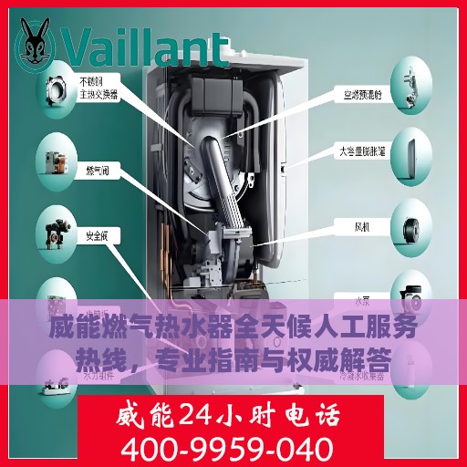威能燃气热水器全天候人工服务热线，专业指南与权威解答