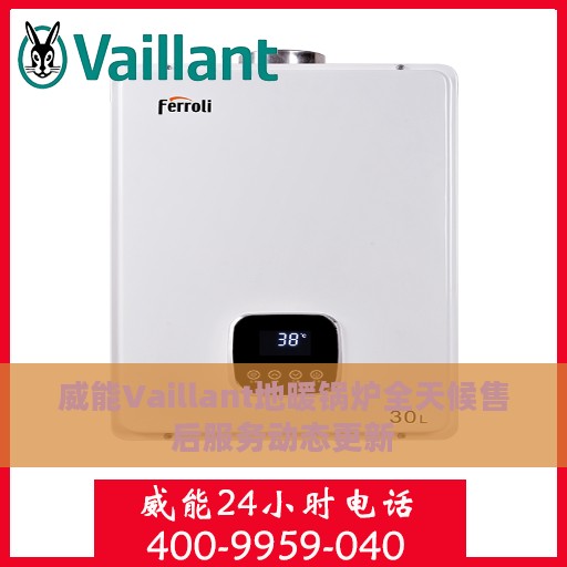 威能Vaillant地暖锅炉全天候售后服务动态更新