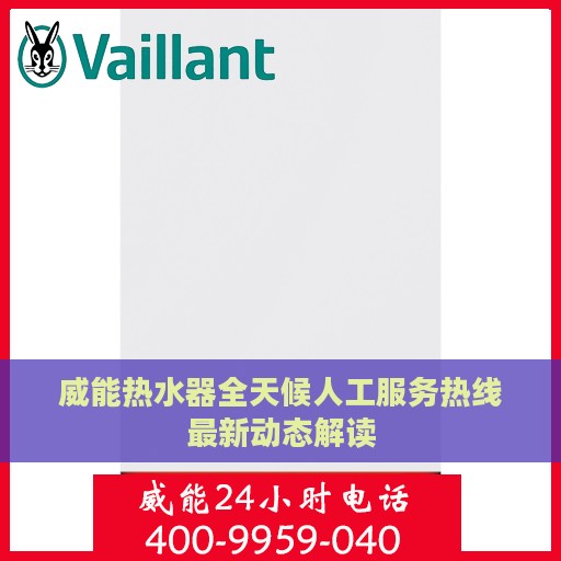威能热水器全天候人工服务热线最新动态解读