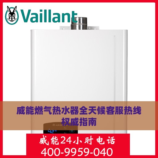 威能燃气热水器全天候客服热线权威指南