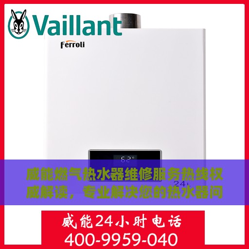 威能燃气热水器维修服务热线权威解读，专业解决您的热水器问题