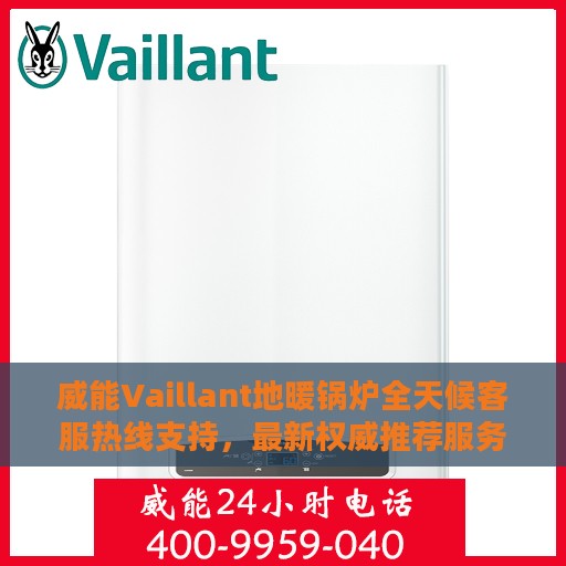威能Vaillant地暖锅炉全天候客服热线支持，最新权威推荐服务热线