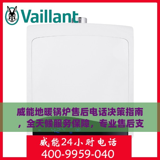威能地暖锅炉售后电话决策指南，全天候服务保障，专业售后支持为您护航！