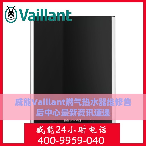 威能Vaillant燃气热水器维修售后中心最新资讯速递