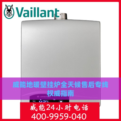威能地暖壁挂炉全天候售后专线权威指南