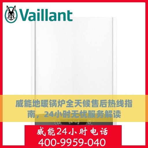 威能地暖锅炉全天候售后热线指南，24小时无忧服务解读