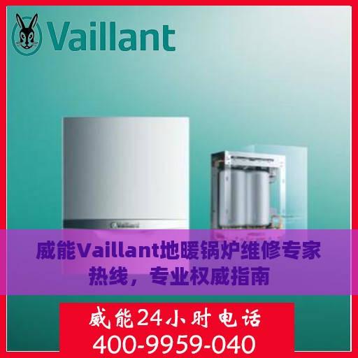 威能Vaillant地暖锅炉维修专家热线，专业权威指南