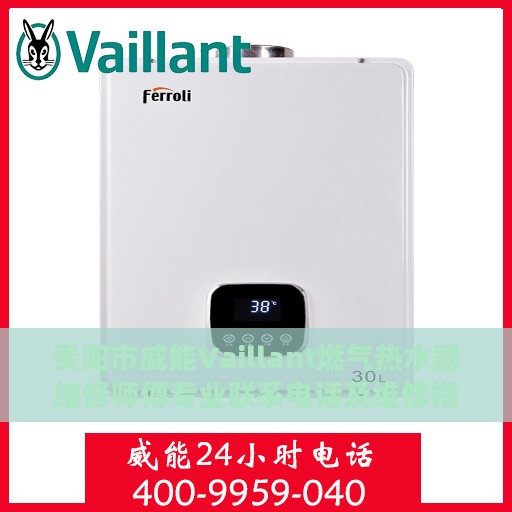 贵阳市威能Vaillant燃气热水器维修师傅专业联系电话及维修指南