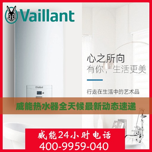 威能热水器全天候最新动态速递