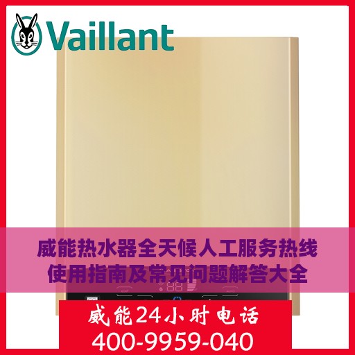 威能热水器全天候人工服务热线使用指南及常见问题解答大全