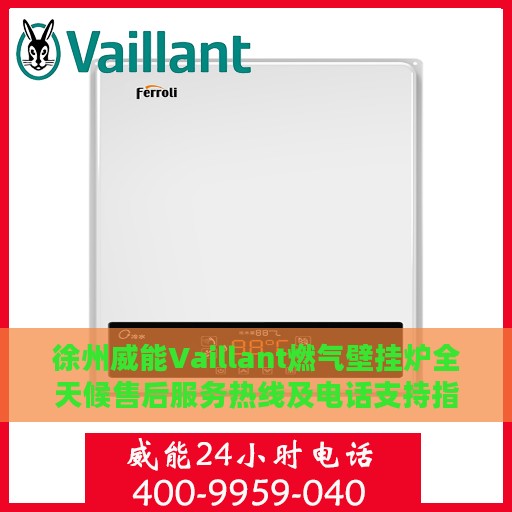 徐州威能Vaillant燃气壁挂炉全天候售后服务热线及电话支持指南