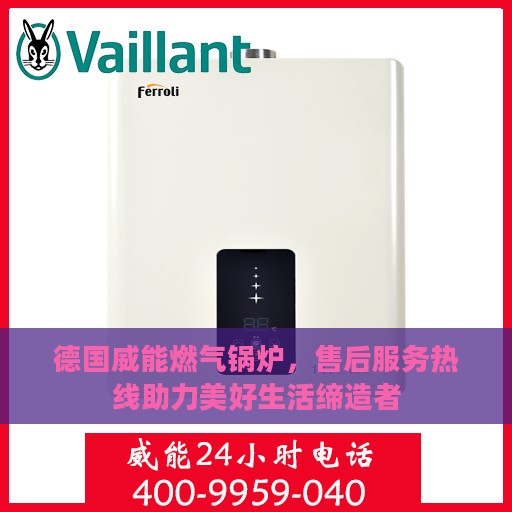德国威能燃气锅炉，售后服务热线助力美好生活缔造者