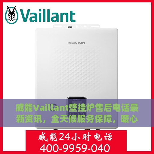 威能Vaillant壁挂炉售后电话最新资讯，全天候服务保障，暖心呵护您的家庭温暖