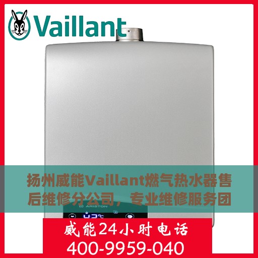 扬州威能Vaillant燃气热水器售后维修分公司，专业维修服务团队为您保驾护航