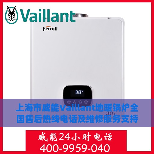 上海市威能Vaillant地暖锅炉全国售后热线电话及维修服务支持