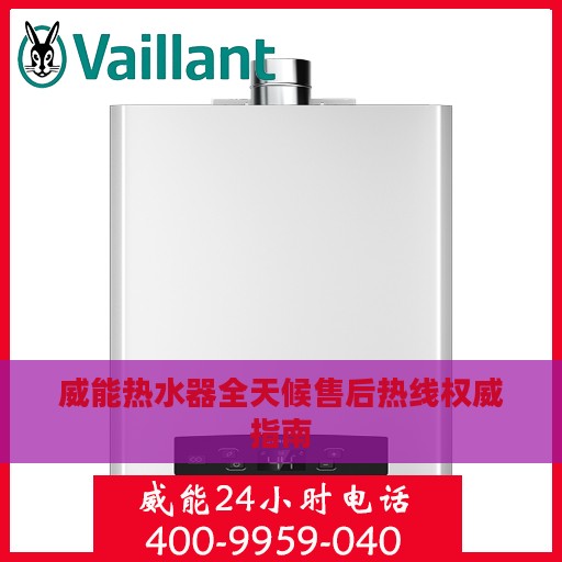 威能热水器全天候售后热线权威指南
