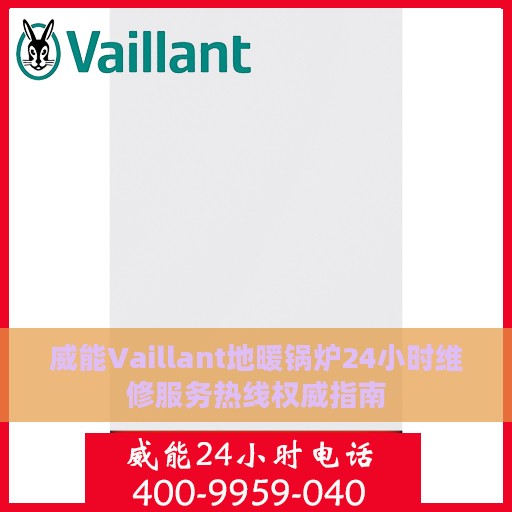 威能Vaillant地暖锅炉24小时维修服务热线权威指南