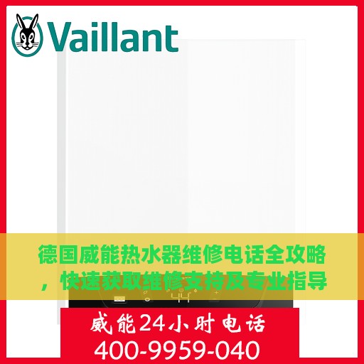 德国威能热水器维修电话全攻略，快速获取维修支持及专业指导