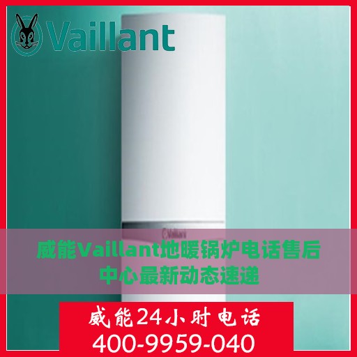 威能Vaillant地暖锅炉电话售后中心最新动态速递