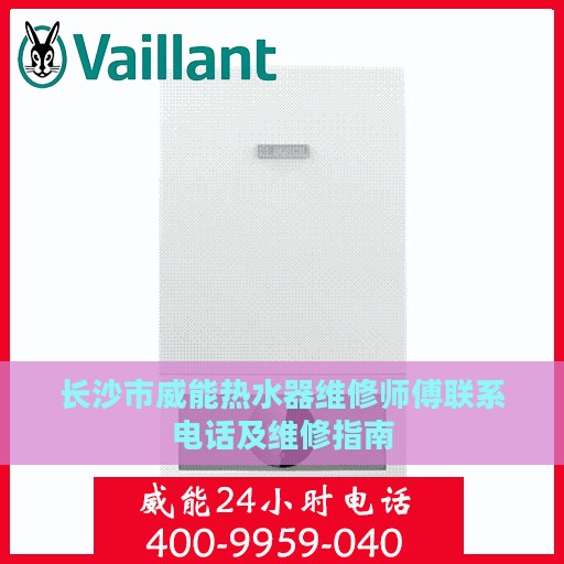 长沙市威能热水器维修师傅联系电话及维修指南
