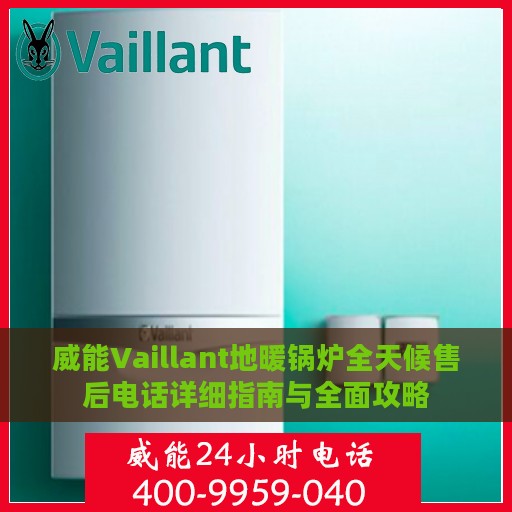 威能Vaillant地暖锅炉全天候售后电话详细指南与全面攻略