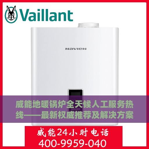 威能地暖锅炉全天候人工服务热线——最新权威推荐及解决方案
