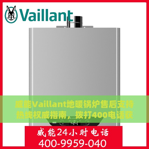 威能Vaillant地暖锅炉售后支持热线权威指南，拨打400电话获取专业维修服务