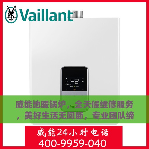 威能地暖锅炉，全天候维修服务，美好生活无间断，专业团队缔造温馨家园