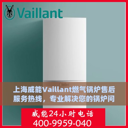 上海威能Vaillant燃气锅炉售后服务热线，专业解决您的锅炉问题